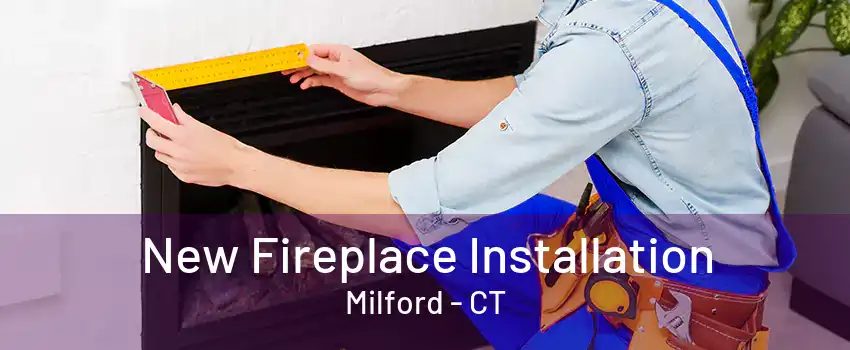 New Fireplace Installation Milford - CT