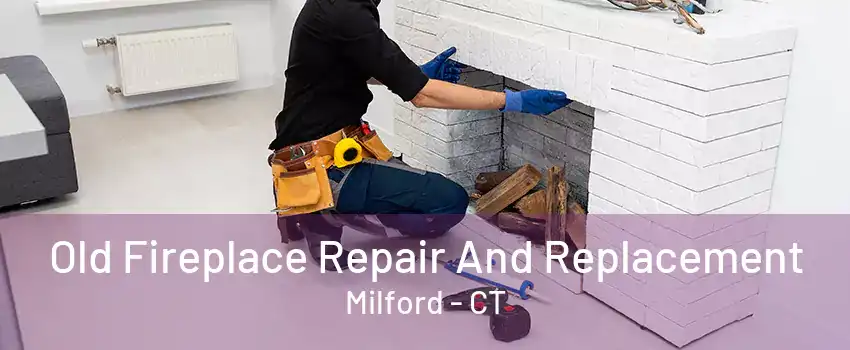 Old Fireplace Repair And Replacement Milford - CT