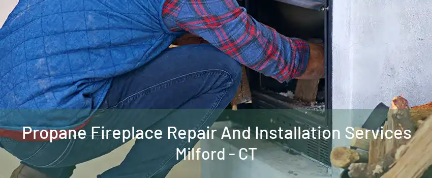 Propane Fireplace Repair And Installation Services Milford - CT