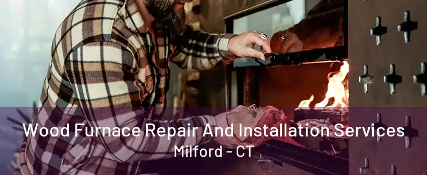 Wood Furnace Repair And Installation Services Milford - CT